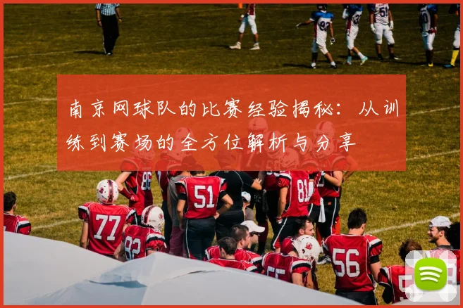 南京网球队的比赛经验揭秘：从训练到赛场的全方位解析与分享