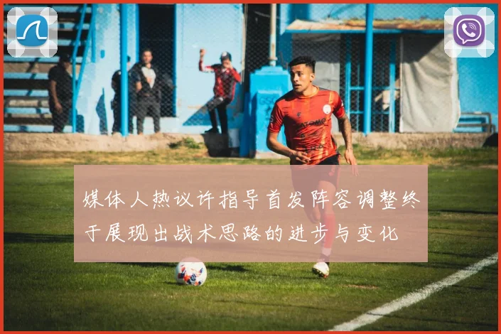 媒体人热议许指导首发阵容调整终于展现出战术思路的进步与变化