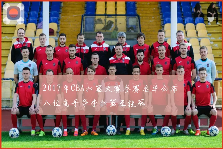 2017年CBA扣篮大赛参赛名单公布 八位高手争夺扣篮王桂冠