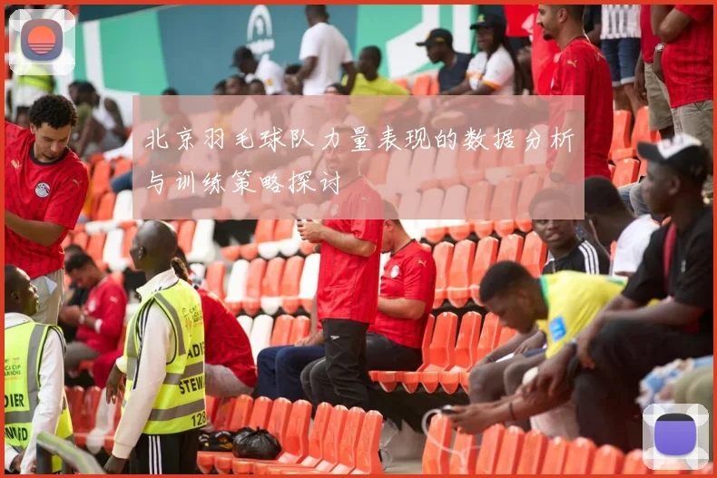 北京羽毛球队力量表现的数据分析与训练策略探讨