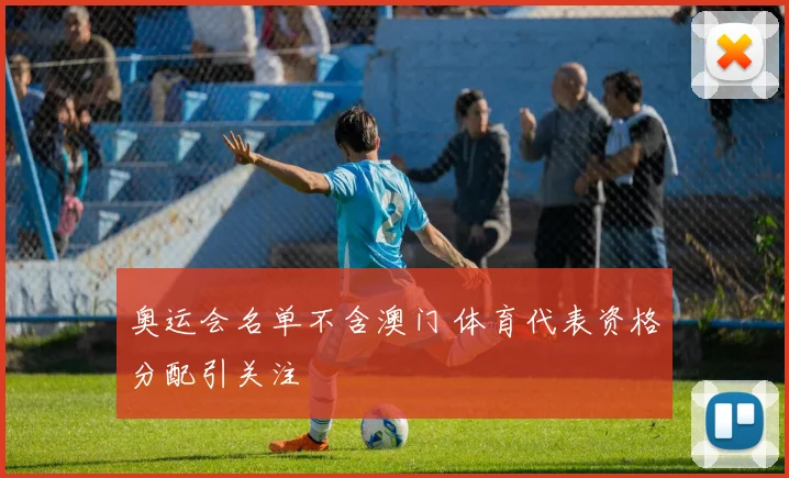 奥运会名单不含澳门 体育代表资格分配引关注